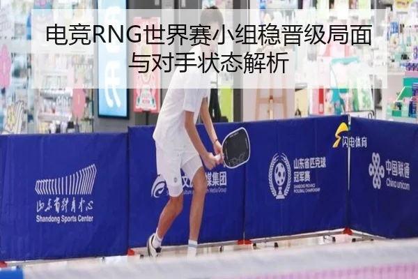 电竞RNG世界赛小组稳晋级局面与对手状态解析 | MANGOSPORTS